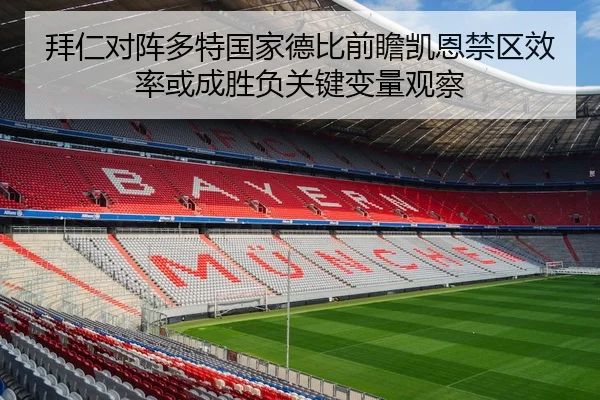 拜仁对阵多特国家德比前瞻凯恩禁区效率或成胜负关键变量观察